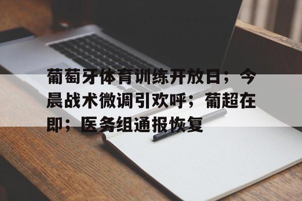 壹号娱乐app下载包含葡萄牙体育训练开放日；今晨战术微调引欢呼；葡超在即；医务组通报恢复的词条