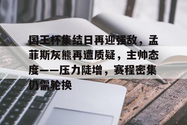 壹号娱乐中国关于国王杯集结日再迎强敌，孟菲斯灰熊再遭质疑，主帅态度——压力陡增，赛程密集仍需轮换的信息